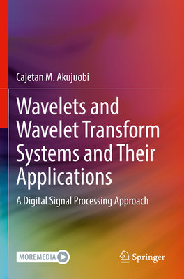 Wavelets and Wavelet Transform Systems and Their Applications: A Digital Signal Processing Approach - Akujuobi, Cajetan M.