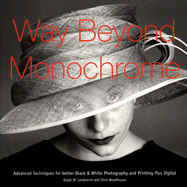 Way Beyond Monochrome: Advanced Techniques for Better Black & White Printing and Photography, Plus Digital