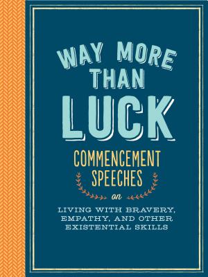 Way More Than Luck: Commencement Speeches on Living with Bravery, Empathy, and Other Existential Skills - Unnamed Various Authors