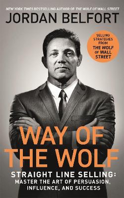 Way of the Wolf: Straight line selling: Master the art of persuasion, influence, and success - THE SECRETS OF THE WOLF OF WALL STREET - Belfort, Jordan