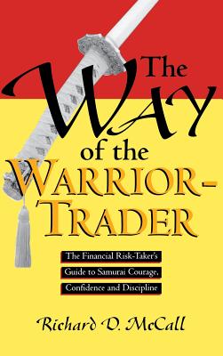 Way of Warrior Trader: The Financial Risk-Taker's Guide to Samurai Courage, Confidence and Discipline - McCall, Richard D