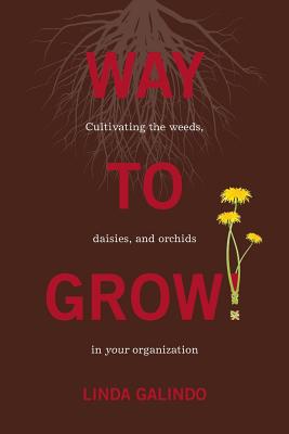 Way To Grow!: Cultivating the Weeds, Daisies, and Orchids in Your Organization - Galindo, Linda