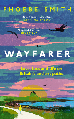 Wayfarer: Love, Loss and Life on Britain's Ancient Paths - Smith, Phoebe