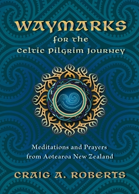 Waymarks for the Celtic Pilgrim Journey: Meditations and Prayers from Aotearoa New Zealand - Roberts, Craig A