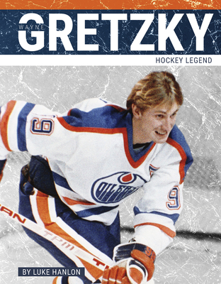 Wayne Gretzky: Hockey Legend - Hanlon, Luke