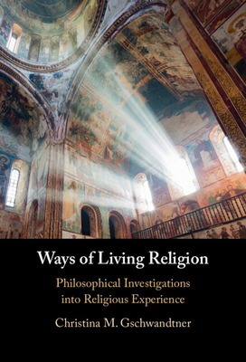 Ways of Living Religion: Philosophical Investigations Into Religious Experience - Gschwandtner, Christina M