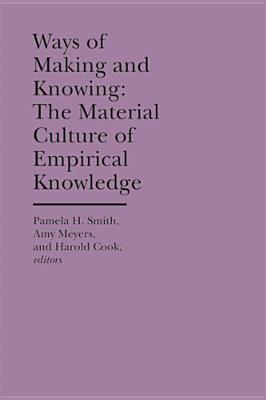 Ways of Making and Knowing - Smith, Pamela H, Prof., and Meyers, Amy, Prof., and Cook, Harold