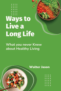 Ways to Live a Long Life: What you never knew about Healthy Living