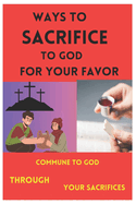 Ways to Sacrifice to God for Your Favor: Commune to God Through Your Sacrifices.