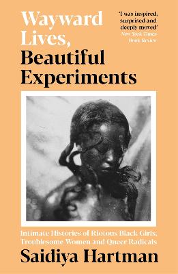 Wayward Lives, Beautiful Experiments: Intimate Histories of Riotous Black Girls, Troublesome Women and Queer Radicals - Hartman, Saidiya