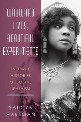 Wayward Lives, Beautiful Experiments: Intimate Histories of Social Upheaval - Hartman, Saidiya