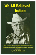 We All Believed Indian: The Life and Prosperity of a Mixed Blood Tribal Elder on the Flathead Indian Reservation, Montana, 1897-1995