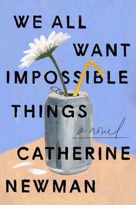 We All Want Impossible Things - Newman, Catherine