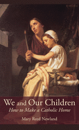 We and Our Children: How to Make a Catholic Home