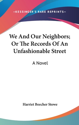 We And Our Neighbors; Or The Records Of An Unfashionable Street - Stowe, Harriet Beecher, Professor