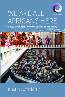 We Are All Africans Here: Race, Mobilities and West Africans in Europe - Loftsdttir, Kristn