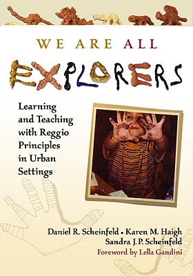 We Are All Explorers: Learning and Teaching with Reggio Principles in Urban Settings - Scheinfeld, Daniel R, and Haigh, Karen M, and Scheinfeld, Sandra J P