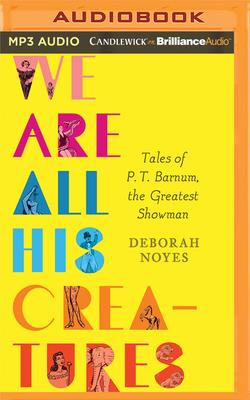 We Are All His Creatures: Tales of P. T. Barnum, the Greatest Showman - Noyes, Deborah, and Nahikian, Jess (Read by), and Robins, Carly (Read by)