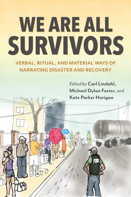 We Are All Survivors: Verbal, Ritual, and Material Ways of Narrating Disaster and Recovery - Lindahl, Carl (Editor), and Foster, Michael Dylan (Editor), and Horigan, Kate Parker (Editor)