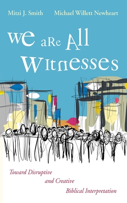 We Are All Witnesses: Toward Disruptive and Creative Biblical Interpretation - Smith, Mitzi J, and Newheart, Michael Willett