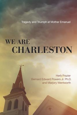 We Are Charleston: Tragedy and Triumph at Mother Emanuel - Frazier, Herb, and Powers Jr, Bernard Edward, Dr., and Wentworth, Marjory