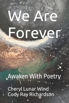 We Are Forever: Awaken With Poetry - Richardson, Cody Ray, and Wind, Cheryl Lunar