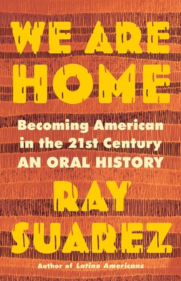 We Are Home: Becoming American in the 21st Century: An Oral History - Suarez, Ray
