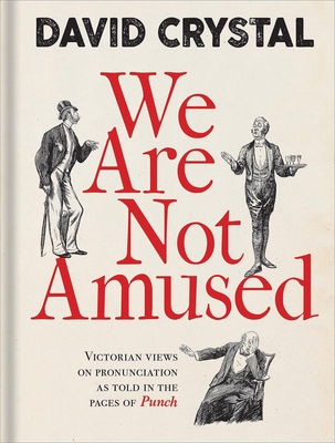 We Are Not Amused: Victorian Views on Pronunciation as Told in the Pages of Punch - Crystal, David