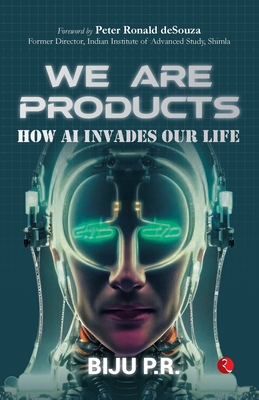 We Are Products: How AI Invades our Life - P R, Biju