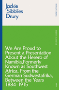 We Are Proud to Present a Presentation about the Herero of Namibia, Formerly Known as Southwest Africa, from the German Sudwestafrika, Between the Years 1884 - 1915