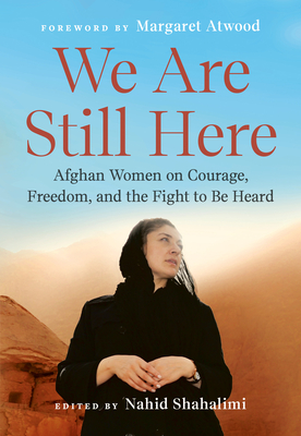 We Are Still Here: Afghan Women on Courage, Freedom, and the Fight to Be Heard - Shahalimi, Nahid (Editor), and Atwood, Margaret (Foreword by)