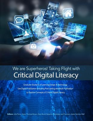 We are Superheros! Taking Flight with Critical Digital Literacy: Graduate Students of Learning Design & Technology Explore Concepts of Critical Digital Literacy - Parra, Julia L (Editor), and Thomas-Brown, Karen (Editor), and Bond, Gary (Editor)