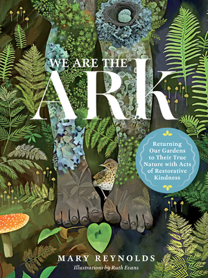 We Are the Ark: Returning Our Gardens to Their True Nature Through Acts of Restorative Kindness - Reynolds, Mary