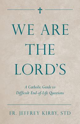 We Are the Lord's: A Catholic Guide to Difficult End-Of-Life Questions - Kirby, Jeffrey, Fr., Std