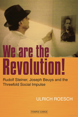 We are the Revolution!: Rudolf Steiner, Joseph Beuys and the Threefold Social Impulse - Roesch, Ulrich