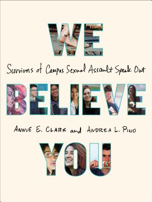 We Believe You: Survivors of Campus Sexual Assault Speak Out - Clark, Annie E, and Pino, Andrea L