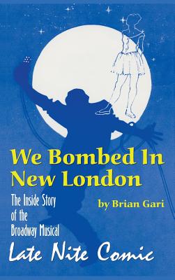 We Bombed In New London: The Inside Story of the Broadway Musical Late Nite Comic (hardback) - Gari, Brian