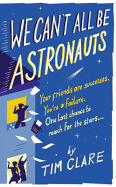 We Can't All Be Astronauts: Your Friends Are Successes. You're a Failure. One Last Chance to Follow Your Dreams...