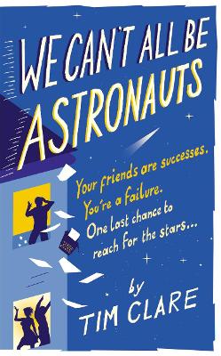 We Can't All Be Astronauts: Your Friends Are Successes. You're a Failure. One Last Chance to Follow Your Dreams... - Clare, Tim