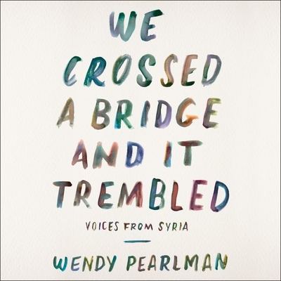 We Crossed a Bridge and It Trembled Lib/E: Voices from Syria - Pearlman, Wendy, and Bennett, Erin (Read by), and Cohen, Assaf (Read by)
