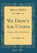 We Didn't Ask Utopia: A Quaker Family in Soviet Russia (Classic Reprint)