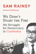We Didn't Start the Fire: My Struggle for Democracy in Cambodia