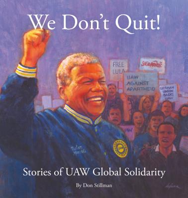 We Don T Quit!: Stories of UAW Global Solidarity - Stillman, Donald Dennis, and Stillman, Don, and King, Bob (Foreword by)