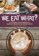 We Eat What?: A Cultural Encyclopedia of Unusual Foods in the United States