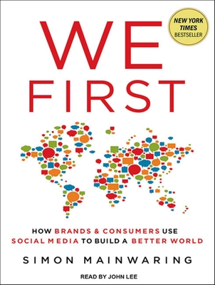 We First: How Brands and Consumers Use Social Media to Build a Better World - Mainwaring, Simon, and Lee, John (Narrator)