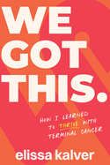 We Got This: How I Learned to Thrive with Terminal Cancer