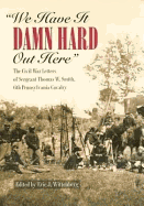 We Have It Damn Hard Out Here: The Civil War Letters of Sergeant Thomas W. Smith, 6th Pennsylvania Cavalry