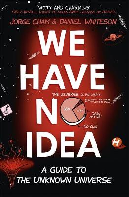 We Have No Idea: A Guide to the Unknown Universe - Cham, Jorge, and Whiteson, Daniel
