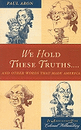 We Hold These Truths...: And Other Words That Made America