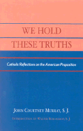 We Hold These Truths - Murray, John C, and Burghardt, Walter J, S.J.